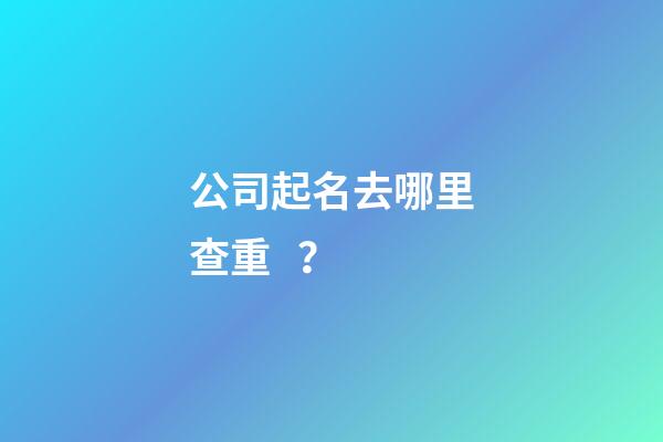 公司起名去哪里查重？